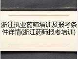 浙江执业药师培训及报考条件详情(浙江药师报考培训)