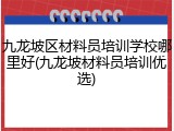 九龙坡区材料员培训学校哪里好(九龙坡材料员培训优选)