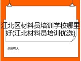 江北区材料员培训学校哪里好(江北材料员培训优选)
