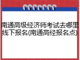 南通高级经济师考试去哪里线下报名(南通高经报名点)