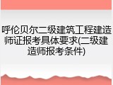 呼伦贝尔二级建筑工程建造师证报考具体要求(二级建造师报考条件)