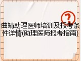 曲靖助理医师培训及报考条件详情(助理医师报考指南)