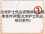 北京护士执业资格培训及报考条件详情(北京护士执业培训条件)