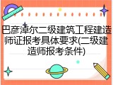 巴彦淖尔二级建筑工程建造师证报考具体要求(二级建造师报考条件)