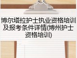 博尔塔拉护士执业资格培训及报考条件详情(博州护士资格培训)