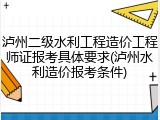 泸州二级水利工程造价工程师证报考具体要求(泸州水利造价报考条件)