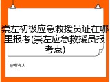 崇左初级应急救援员证在哪里报考(崇左应急救援员报考点)