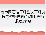 渝中区石油工程咨询工程师报考资格详解(石油工程师报考资格)