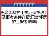 巴音郭楞护士执业资格培训及报考条件详情(巴音郭楞护士报考培训)