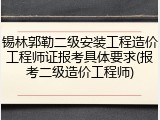 锡林郭勒二级安装工程造价工程师证报考具体要求(报考二级造价工程师)