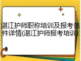 湛江护师职称培训及报考条件详情(湛江护师报考培训)