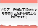 涪陵区一级消防工程师怎么考需要什么条件(消防工程师报考条件)