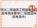 怀化二级建筑工程建造师证报考具体要求(二级建造师报考条件)
