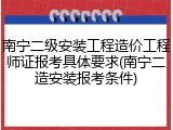 南宁二级安装工程造价工程师证报考具体要求(南宁二造安装报考条件)
