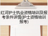 红河护士执业资格培训及报考条件详情(护士资格培训报考)