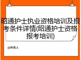 昭通护士执业资格培训及报考条件详情(昭通护士资格报考培训)