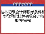 桂林初级会计师报考条件和时间解析(桂林初级会计师报考指南)