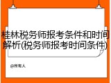 桂林税务师报考条件和时间解析(税务师报考时间条件)