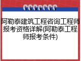 阿勒泰建筑工程咨询工程师报考资格详解(阿勒泰工程师报考条件)