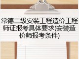 常德二级安装工程造价工程师证报考具体要求(安装造价师报考条件)