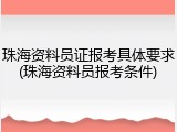 珠海资料员证报考具体要求(珠海资料员报考条件)