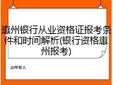 惠州银行从业资格证报考条件和时间解析(银行资格惠州报考)