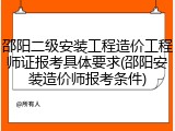 邵阳二级安装工程造价工程师证报考具体要求(邵阳安装造价师报考条件)