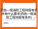 百色一级消防工程师报考条件有什么要求(百色一级消防工程师报考条件)