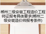 郴州二级安装工程造价工程师证报考具体要求(郴州二级安装造价师报考条件)