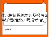 淮北护师职称培训及报考条件详情(淮北护师报考培训)