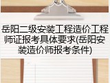岳阳二级安装工程造价工程师证报考具体要求(岳阳安装造价师报考条件)