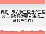 娄底二级安装工程造价工程师证报考具体要求(娄底二造报考条件)
