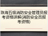 珠海五级消防安全管理员报考资格详解(消防安全员报考资格)