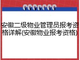 安徽二级物业管理员报考资格详解(安徽物业报考资格)