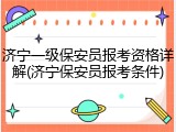 济宁一级保安员报考资格详解(济宁保安员报考条件)