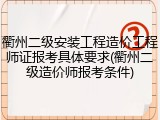 衢州二级安装工程造价工程师证报考具体要求(衢州二级造价师报考条件)
