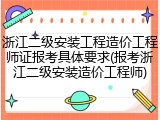 浙江二级安装工程造价工程师证报考具体要求(报考浙江二级安装造价工程师)