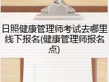 日照健康管理师考试去哪里线下报名(健康管理师报名点)