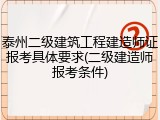 泰州二级建筑工程建造师证报考具体要求(二级建造师报考条件)