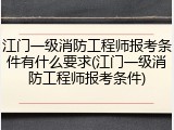 江门一级消防工程师报考条件有什么要求(江门一级消防工程师报考条件)