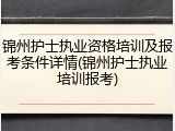 锦州护士执业资格培训及报考条件详情(锦州护士执业培训报考)