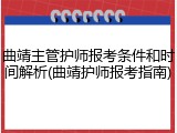 曲靖主管护师报考条件和时间解析(曲靖护师报考指南)