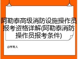 阿勒泰高级消防设施操作员报考资格详解(阿勒泰消防操作员报考条件)
