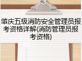 肇庆五级消防安全管理员报考资格详解(消防管理员报考资格)