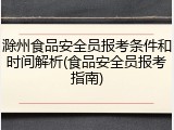 滁州食品安全员报考条件和时间解析(食品安全员报考指南)