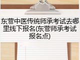 东营中医传统师承考试去哪里线下报名(东营师承考试报名点)