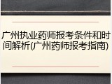 广州执业药师报考条件和时间解析(广州药师报考指南)