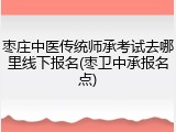 枣庄中医传统师承考试去哪里线下报名(枣卫中承报名点)