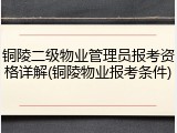 铜陵二级物业管理员报考资格详解(铜陵物业报考条件)