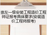 崇左一级安装工程造价工程师证报考具体要求(安装造价工程师报考)